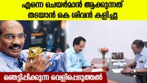 തന്റെ നിയമനത്തില്‍ കെ ശിവന്‍ കളിച്ചു; തുറന്നെഴുത്തുമായി എസ്. സോമനാഥിന്റെ വെളിപ്പെത്തുലുമായിസോമനാഥ്