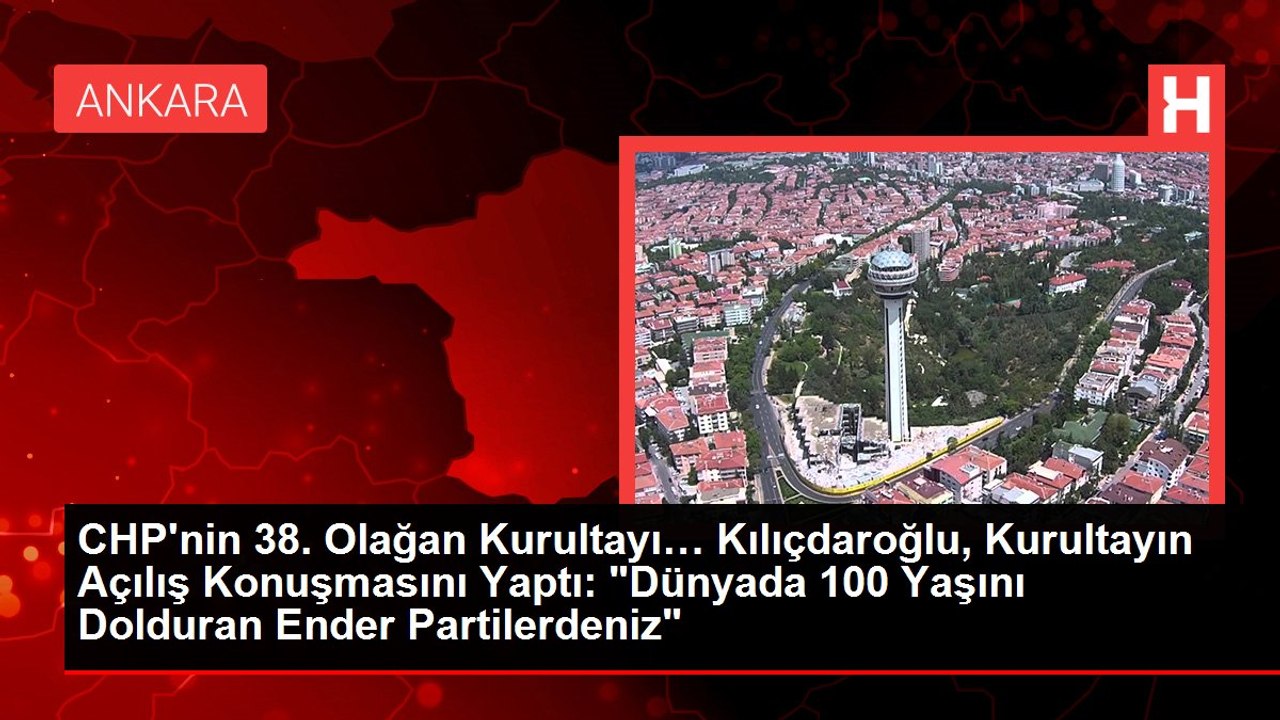 CHP'nin 38. Olağan Kurultayı… Kılıçdaroğlu, Kurultayın Açılış Konuşmasını Yaptı: "Dünyada 100 Yaşını Dolduran Ender Partilerdeniz"