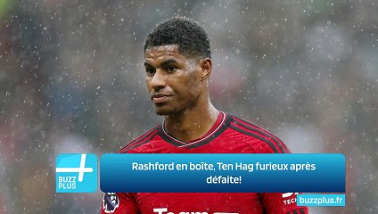 Rashford en boîte, Ten Hag furieux après défaite!