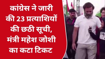 कांग्रेस ने जारी की 23 प्रत्याशियों की छठी सूची, मंत्री महेश जोशी का कटा टिकट