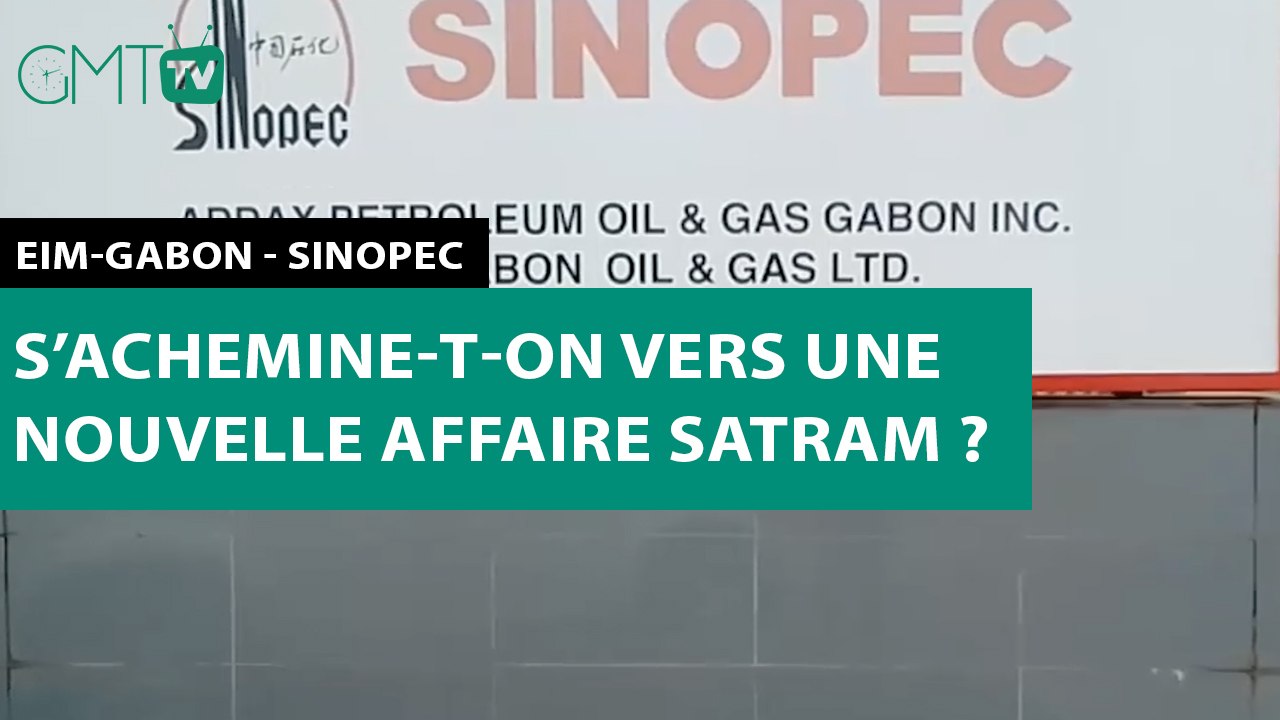 [#Reportage] EIM-Gabon - Sinopec : s’achemine-t-on vers une nouvelle affaire Satram ?