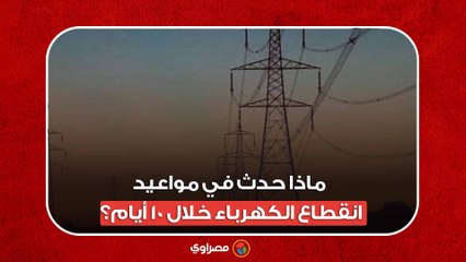 توجيهان وبيان حكومي... ماذا حدث في مواعيد انقطاع الكهرباء خلال 10 أيام؟