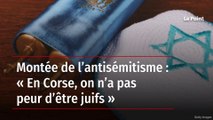 Montée de l’antisémitisme : « En Corse, on n’a pas peur d’être juifs »