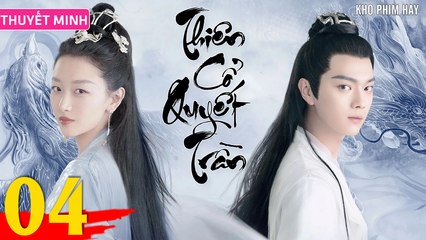 THIÊN CỔ QUYẾT TRẦN - Tập 04 (Thuyết Minh) | Châu Đông Vũ x Hứa Khải x Lưu Học Nghĩa