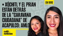 #EnVivo #CaféYNoticias |Xóchitl y el PRIAN están detrás de la “caravana ciudadana” de Acapulco: AMLO