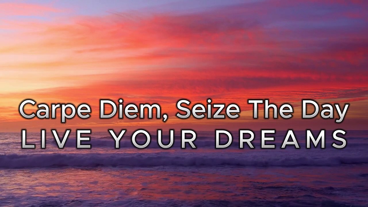 CARPE DIEM ♥ SEIZE THE DAY ♥ LIVE YOUR DREAMS