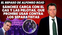 Alfonso Rojo: “Sánchez carga con el gas y las pelotas, que prohíbe usar contra los separatistas”