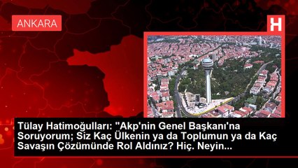 Tülay Hatimoğulları: "Akp'nin Genel Başkanı'na Soruyorum; Siz Kaç Ülkenin ya da Toplumun ya da Kaç Savaşın Çözümünde Rol Aldınız? Hiç. Neyin...