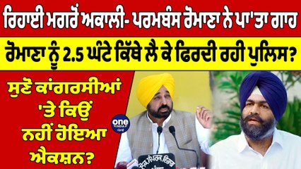 ਰਿਹਾਈ ਮਗਰੋਂ ਅਕਾਲੀ- ਪਰਮਬੰਸ ਰੋਮਾਣਾ ਨੇ ਪਾ'ਤਾ ਗਾਹ, ਰੋਮਾਣਾ ਨੂੰ 2.5 ਘੰਟੇ ਕਿੱਥੇ ਲੈ ਕੇ ਫਿਰਦੀ ਰਹੀ ਪੁਲਿਸ? |