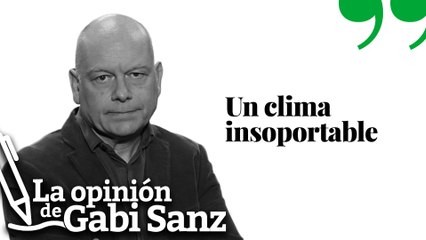 Un clima insoportable | LA OPINIÓN DE GABI SANZ