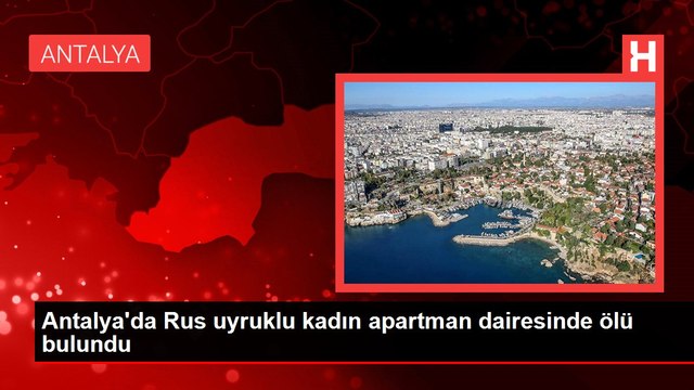 Antalya'da Rus uyruklu kadın apartman dairesinde ölü bulundu