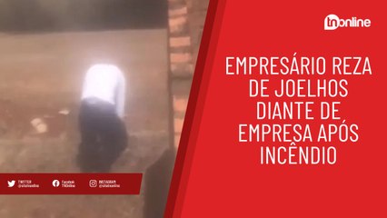 Empresário reza de joelhos diante de incêndio em sua empresa; veja