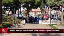 Manisa'da bıçak ve tornavidalı kadın cinayeti: Şüpheli tutuklandı