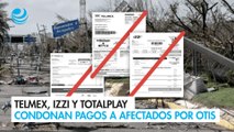 Telmex, Izzi y Totalplay condonan pagos a afectados por Otis