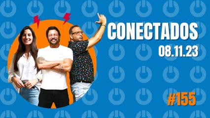 Conectados #155 - 09/11/2023