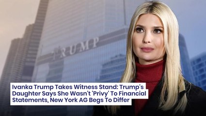 Ivanka Trump Takes Witness Stand: Trump's Daughter Says She Wasn't 'Privy' To Financial Statements, New York AG Begs To Differ