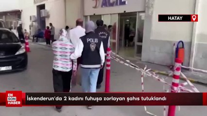 İskenderun'da 2 kadını fuhuşa zorlayan şahıs tutuklandı