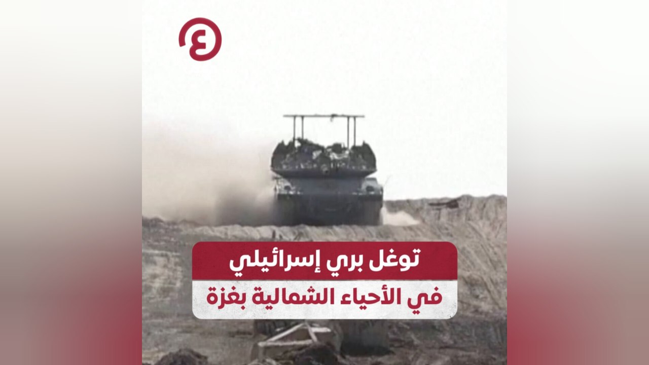 توغل بري إسرائيلي في الأحياء الشمالية بغزة