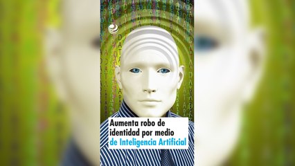 Aumenta robo de identidad por medio de Inteligencia Artificial