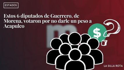 Estos 6 diputados de Guerrero de Morena votaron por no darle un peso a Acapulco