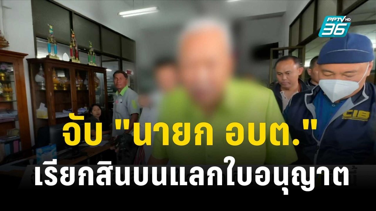 จับ "นายก อบต." เรียกสินบนแลกใบอนุญาตถมดิน 2 ล้...