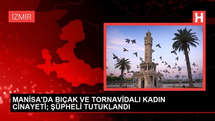 MANİSA'DA BIÇAK VE TORNAVİDALI KADIN CİNAYETİ; ŞÜPHELİ TUTUKLANDI