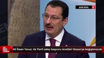 Ali İhsan Yavuz: Ak Parti aday başvuru ücretleri Gazze’ye bağışlanacak