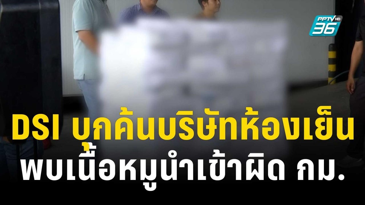 DSI บุกค้นบริษัทห้องเย็น พบเนื้อหมูนำเข้าผิด กม...