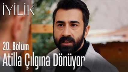 Atilla çılgına dönüyor - İyilik 20. Bölüm