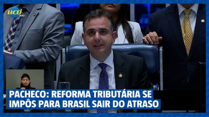 Pacheco diz que Reforma Tributária se impôs para Brasil sair do atraso