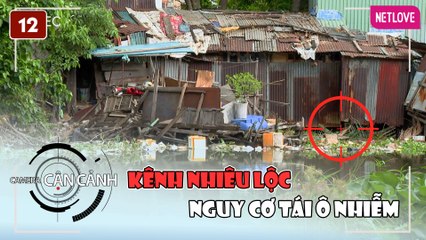 Camera Cận Cảnh 2023 - Tập 12: Nguy Cơ Tái Ô Nhiễm Kênh Nhiêu Lộc 🚨