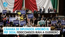 Cámara de Diputados aprobó el PEF 2024; fideicomisos irán a Guerrero