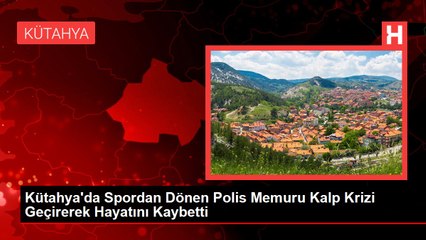 Kütahya'da Spordan Dönen Polis Memuru Kalp Krizi Geçirerek Hayatını Kaybetti