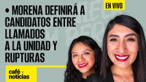 #EnVivo| #CaféYNoticias| Morena definirá a candidatos entre llamados a la unidad y posibles rupturas