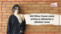Girl Ultra: Crecer como artista es alimentar y eliminar cosas