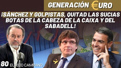 Generación Euro #80: ¡Sánchez y golpistas, quitad las sucias botas de la cabeza de la Caixa y del Sabadell!