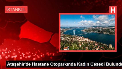 Ataşehir'de Hastane Otoparkında Kadın Cesedi Bulundu