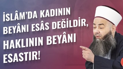 İslâm’da Kadının Beyânı Esâs Değildir, Haklının Beyânı Esastır!