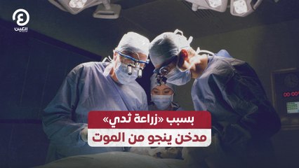 بسبب «زراعة ثدي».. مدخن ينجو من الموت