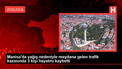 Manisa'da yağış nedeniyle meydana gelen trafik kazasında 3 kişi hayatını kaybetti