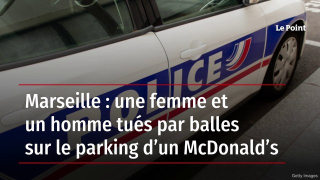 Marseille : une femme et un homme tués par balles sur le parking d’un McDonald’s