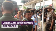 Jenderal TNI Agus Subiyanto Tiba di DPR RI, Bakal Jalani Fit and Proper Test