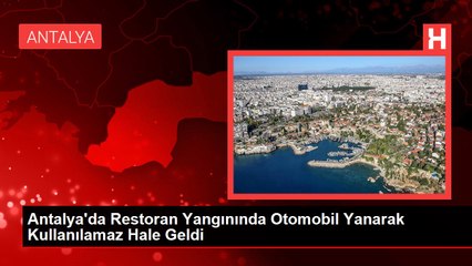 Antalya'da Restoran Yangınında Otomobil Yanarak Kullanılamaz Hale Geldi