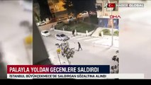 İstanbul'da dehşet anları: Palayla önüne gelene saldırdı