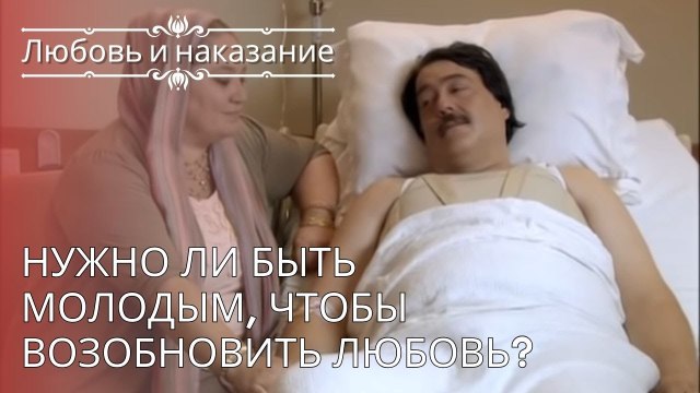 Нужно ли быть молодым, чтобы возобновить любовь? | Любовь и наказание - серия 24