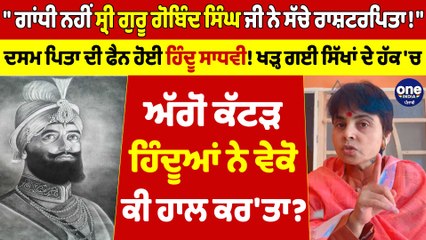 "ਗਾਂਧੀ ਨਹੀਂ ਸ੍ਰੀ ਗੁਰੂ ਗੋਬਿੰਦ ਸਿੰਘ ਜੀ ਨੇ ਸੱਚੇ ਰਾਸ਼ਟਰਪਿਤਾ!" ਦਸਮ ਪਿਤਾ ਦੀ ਫੈਨ ਹੋਈ ਹਿੰਦੂ ਸਾਧਵੀ! |