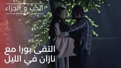 التقى بورا مع نازان في الليل | مسلسل الحب والجزاء  - الحلقة 23