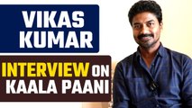 Vikas Kumar Interview: Talks about his Kaala Paani Role, Experiences & Challenges & Many more
