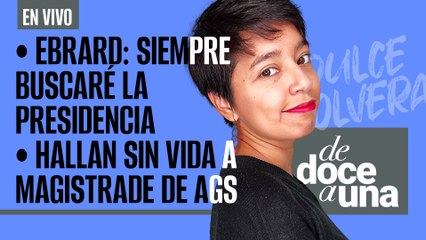 #EnVivo | #DeDoceAUna | Ebrard: Siempre buscaré la Presidencia | Hallan sin vida a Magistrade de Ags