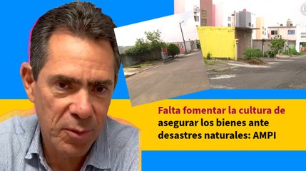 Falta fomentar la cultura de asegurar los bienes ante desastres naturales: AMPI